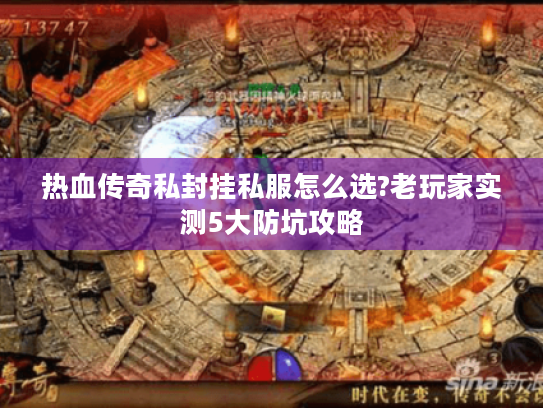 热血传奇私封挂私服怎么选?老玩家实测5大防坑攻略 热血传奇私封挂私服怎么选?老玩家实测5大防坑攻略