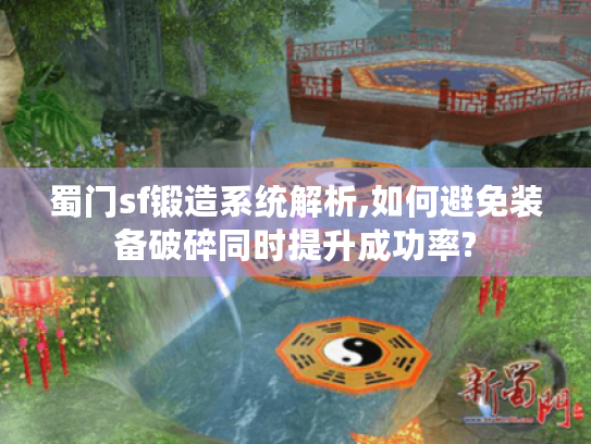 蜀门sf锻造系统解析,如何避免装备破碎同时提升成功率? 蜀门sf锻造系统解析,如何避免装备破碎同时提升成功率?