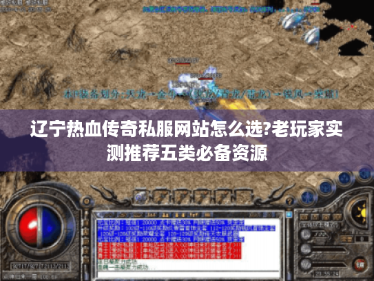 辽宁热血传奇私服网站怎么选?老玩家实测推荐五类必备资源