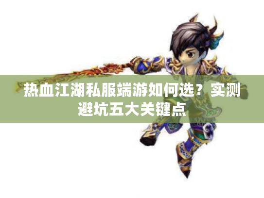 热血江湖私服端游如何选？实测避坑五大关键点