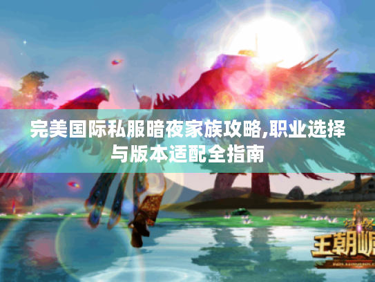 完美国际私服暗夜家族攻略,职业选择与版本适配全指南 完美国际私服暗夜家族攻略,职业选择与版本适配全指南