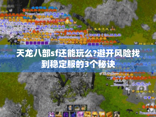天龙八部sf还能玩么?避开风险找到稳定服的3个秘诀 天龙八部sf还能玩么?避开风险找到稳定服的3个秘诀