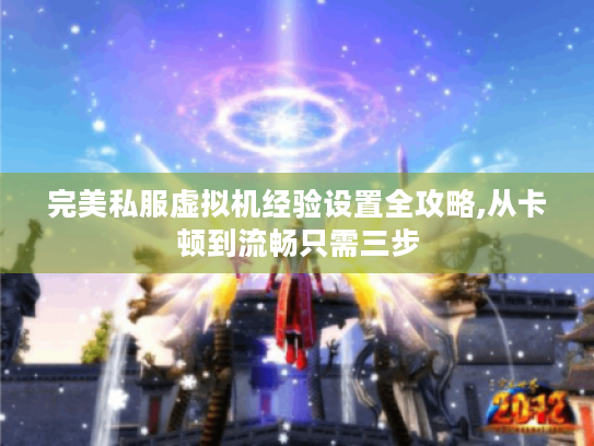 完美私服虚拟机经验设置全攻略,从卡顿到流畅只需三步 完美私服虚拟机经验设置全攻略,从卡顿到流畅只需三步
