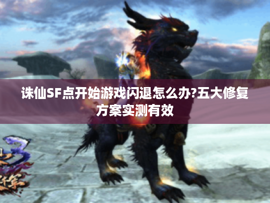 诛仙SF点开始游戏闪退怎么办?五大修复方案实测有效 诛仙SF点开始游戏闪退怎么办?五大修复方案实测有效