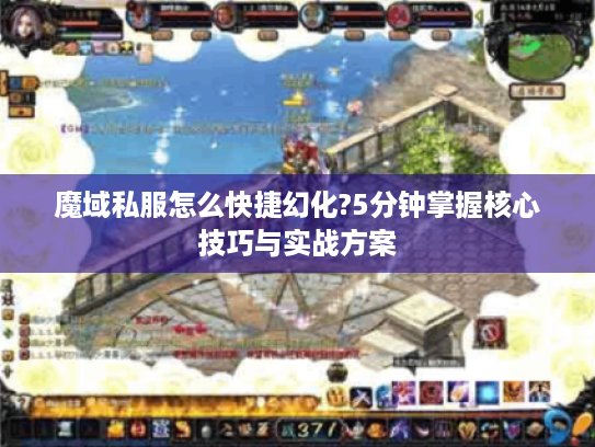 魔域私服怎么快捷幻化?5分钟掌握核心技巧与实战方案