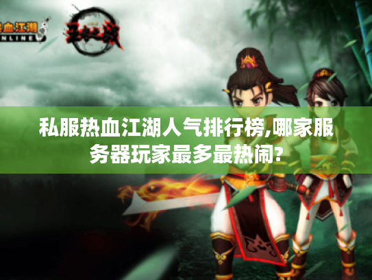 私服热血江湖人气排行榜,哪家服务器玩家最多最热闹? 私服热血江湖人气排行榜,哪家服务器玩家最多最热闹?