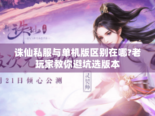 诛仙私服与单机版区别在哪?老玩家教你避坑选版本 诛仙私服与单机版区别在哪?老玩家教你避坑选版本