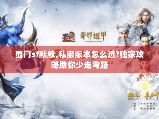 蜀门sf默默,私服版本怎么选?独家攻略助你少走弯路 蜀门sf默默,私服版本怎么选?独家攻略助你少走弯路