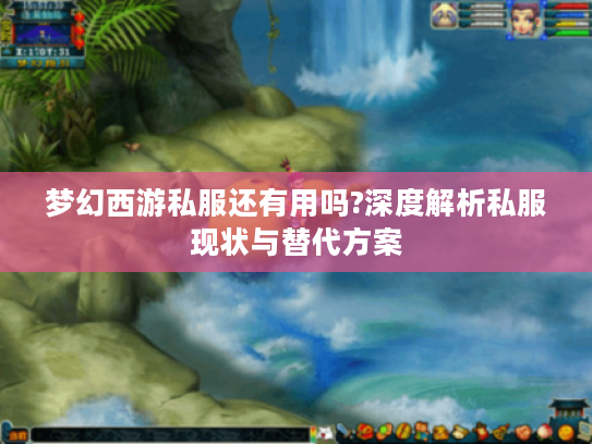 梦幻西游私服还有用吗?深度解析私服现状与替代方案