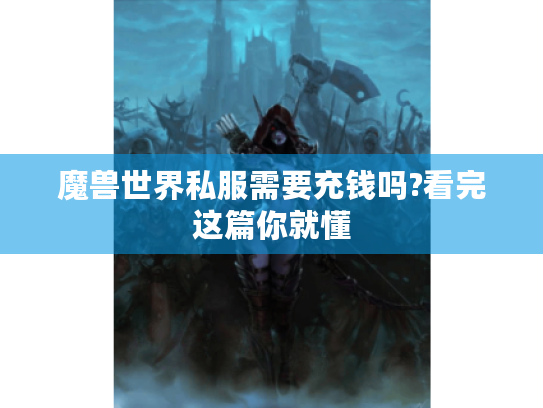 魔兽世界私服需要充钱吗?看完这篇你就懂 魔兽世界私服需要充钱吗?看完这篇你就懂