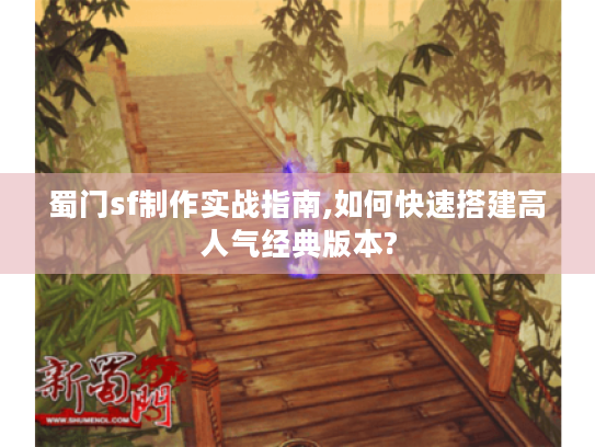 蜀门sf制作实战指南,如何快速搭建高人气经典版本? 蜀门sf制作实战指南,如何快速搭建高人气经典版本?