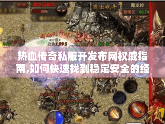 热血传奇私服开发布网权威指南,如何快速找到稳定安全的经典版本 热血传奇私服开发布网权威指南,如何快速找到稳定安全的经典版本