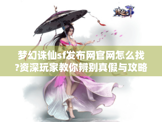 梦幻诛仙sf发布网官网怎么找?资深玩家教你辨别真假与攻略获取