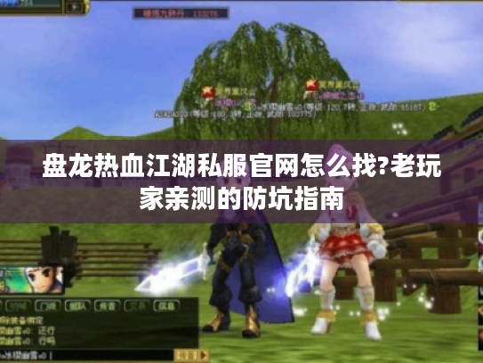 盘龙热血江湖私服官网怎么找?老玩家亲测的防坑指南