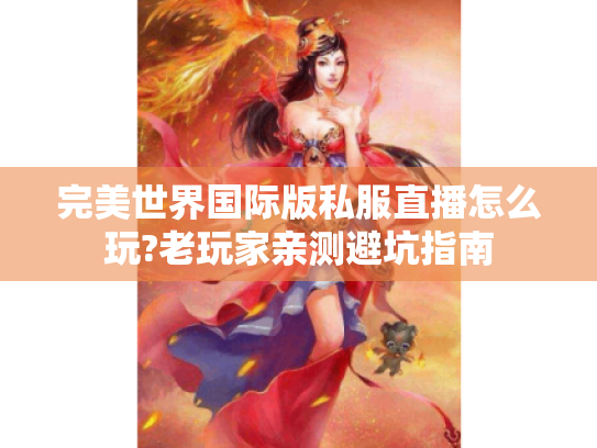 完美世界国际版私服直播怎么玩?老玩家亲测避坑指南 完美世界国际版私服直播怎么玩?老玩家亲测避坑指南