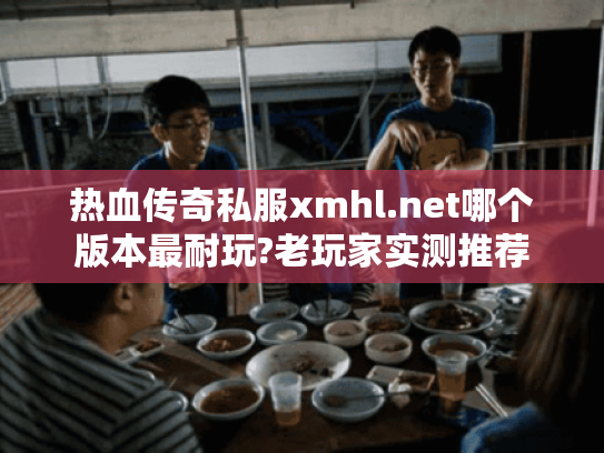 热血传奇私服xmhl.net哪个版本最耐玩?老玩家实测推荐 热血传奇私服xmhl.net哪个版本最耐玩?老玩家实测推荐