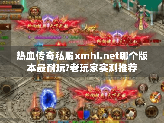 热血传奇私服xmhl.net哪个版本最耐玩?老玩家实测推荐 热血传奇私服xmhl.net哪个版本最耐玩?老玩家实测推荐