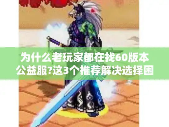 为什么老玩家都在找60版本公益服?这3个推荐解决选择困难 为什么老玩家都在找60版本公益服?这3个推荐解决选择困难