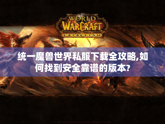 统一魔兽世界私服下载全攻略,如何找到安全靠谱的版本?