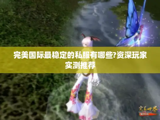 完美国际最稳定的私服有哪些?资深玩家实测推荐 完美国际最稳定的私服有哪些?资深玩家实测推荐