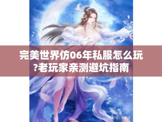 完美世界仿06年私服怎么玩?老玩家亲测避坑指南 完美世界仿06年私服怎么玩?老玩家亲测避坑指南