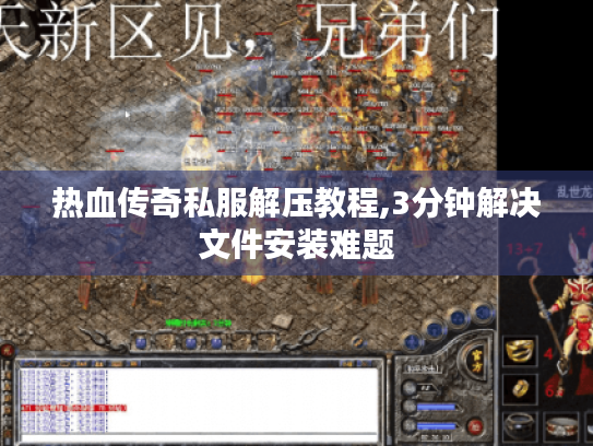 热血传奇私服解压教程,3分钟解决文件安装难题