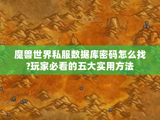 魔兽世界私服数据库密码怎么找?玩家必看的五大实用方法 魔兽世界私服数据库密码怎么找?玩家必看的五大实用方法