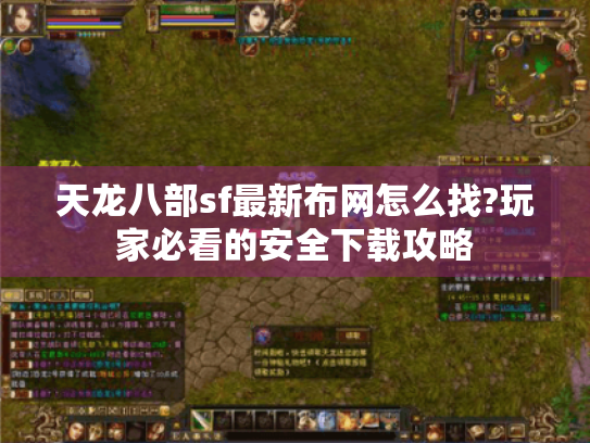 天龙八部sf最新布网怎么找?玩家必看的安全下载攻略 天龙八部sf最新布网怎么找?玩家必看的安全下载攻略