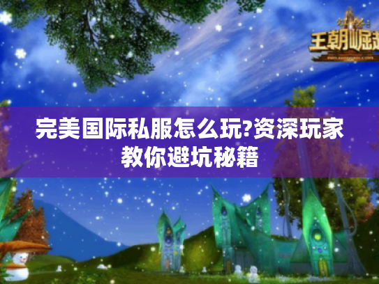 完美国际私服怎么玩?资深玩家教你避坑秘籍
