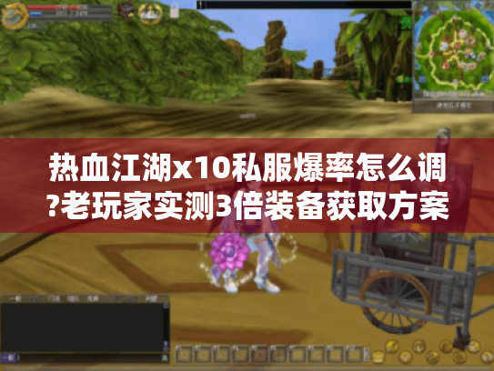 热血江湖x10私服爆率怎么调?老玩家实测3倍装备获取方案 热血江湖x10私服爆率怎么调?老玩家实测3倍装备获取方案