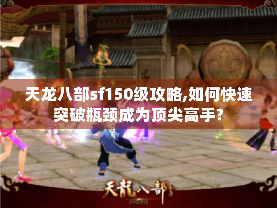 天龙八部sf150级攻略,如何快速突破瓶颈成为顶尖高手? 天龙八部sf150级攻略,如何快速突破瓶颈成为顶尖高手?