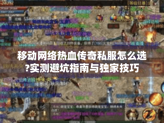 移动网络热血传奇私服怎么选?实测避坑指南与独家技巧 移动网络热血传奇私服怎么选?实测避坑指南与独家技巧