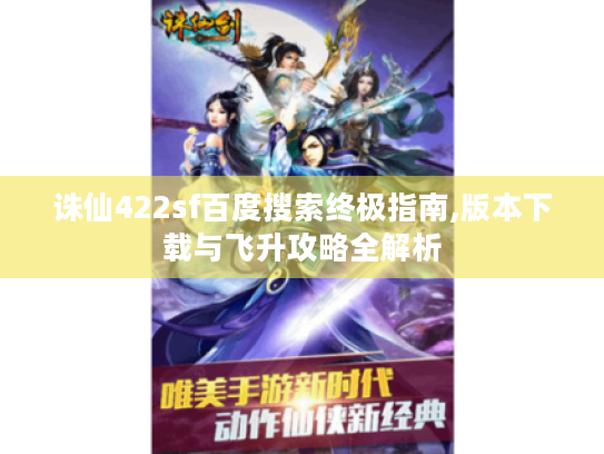 诛仙422sf百度搜索终极指南,版本下载与飞升攻略全解析