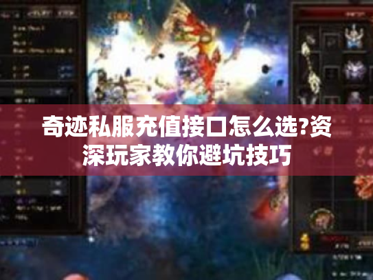 奇迹私服充值接口怎么选?资深玩家教你避坑技巧