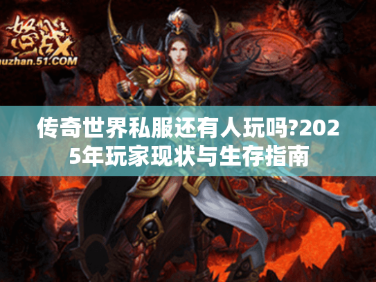 传奇世界私服还有人玩吗?2025年玩家现状与生存指南 传奇世界私服还有人玩吗?2025年玩家现状与生存指南