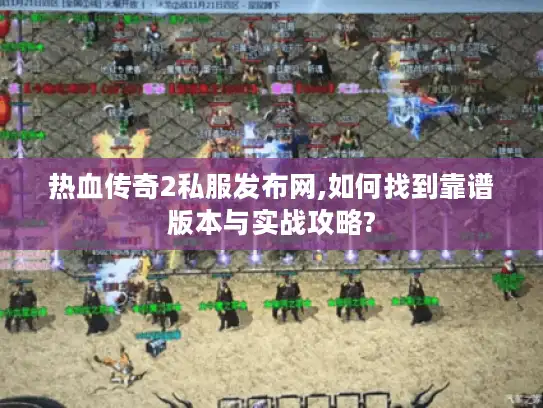 热血传奇2私服发布网,如何找到靠谱版本与实战攻略? 热血传奇2私服发布网,如何找到靠谱版本与实战攻略?