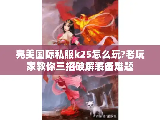 完美国际私服k25怎么玩?老玩家教你三招破解装备难题 完美国际私服k25怎么玩?老玩家教你三招破解装备难题