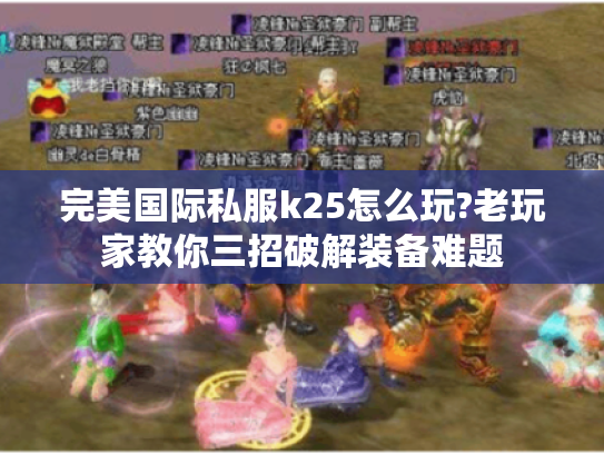 完美国际私服k25怎么玩?老玩家教你三招破解装备难题 完美国际私服k25怎么玩?老玩家教你三招破解装备难题