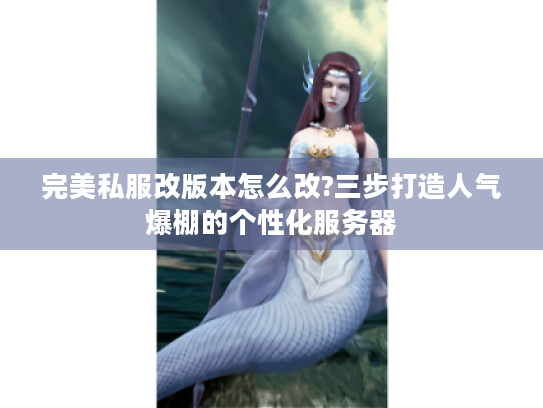 完美私服改版本怎么改?三步打造人气爆棚的个性化服务器