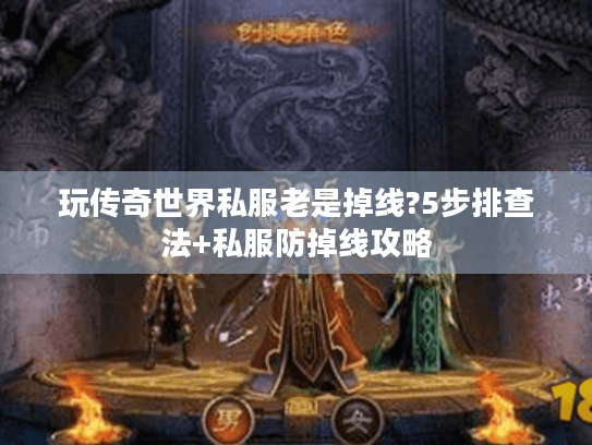 玩传奇世界私服老是掉线?5步排查法+私服防掉线攻略 玩传奇世界私服老是掉线?5步排查法+私服防掉线攻略