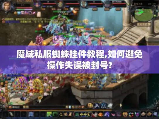 魔域私服蜘蛛挂件教程,如何避免操作失误被封号? 魔域私服蜘蛛挂件教程,如何避免操作失误被封号?