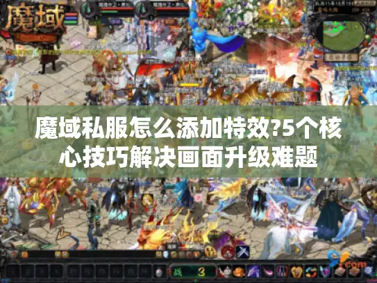 魔域私服怎么添加特效?5个核心技巧解决画面升级难题