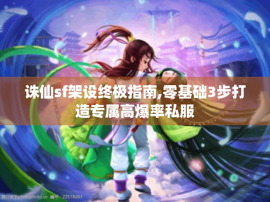 诛仙sf架设终极指南,零基础3步打造专属高爆率私服 诛仙sf架设终极指南,零基础3步打造专属高爆率私服