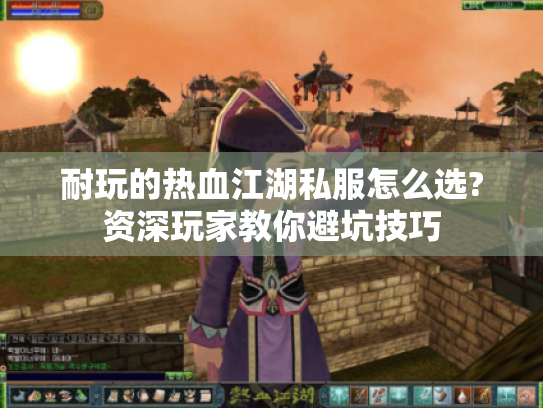 耐玩的热血江湖私服怎么选?资深玩家教你避坑技巧 耐玩的热血江湖私服怎么选?资深玩家教你避坑技巧