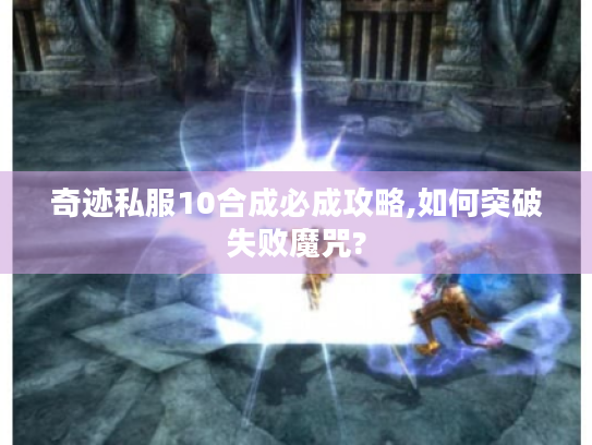 奇迹私服10合成必成攻略,如何突破失败魔咒? 奇迹私服10合成必成攻略,如何突破失败魔咒?