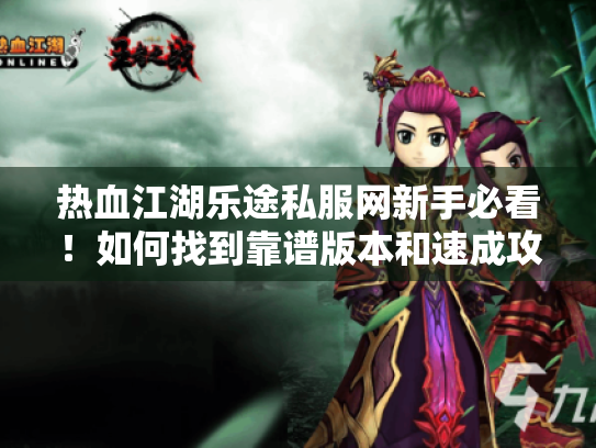 热血江湖乐途私服网新手必看!如何找到靠谱版本和速成攻略? 热血江湖乐途私服网新手必看!如何找到靠谱版本和速成攻略?