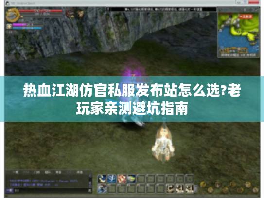 热血江湖仿官私服发布站怎么选?老玩家亲测避坑指南 热血江湖仿官私服发布站怎么选?老玩家亲测避坑指南