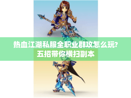 热血江湖私服全职业群攻怎么玩?五招带你横扫副本 热血江湖私服全职业群攻怎么玩?五招带你横扫副本