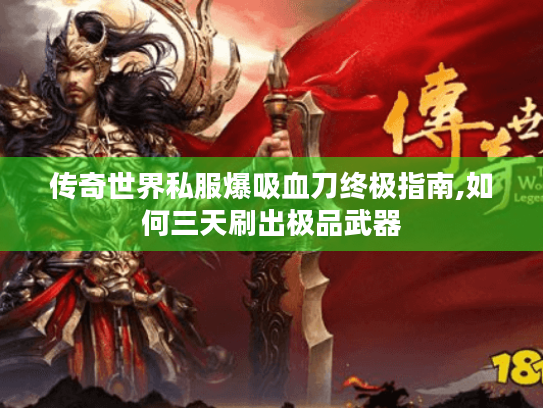 传奇世界私服爆吸血刀终极指南,如何三天刷出极品武器 传奇世界私服爆吸血刀终极指南,如何三天刷出极品武器