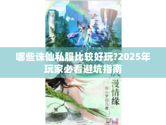 哪些诛仙私服比较好玩?2025年玩家必看避坑指南 哪些诛仙私服比较好玩?2025年玩家必看避坑指南